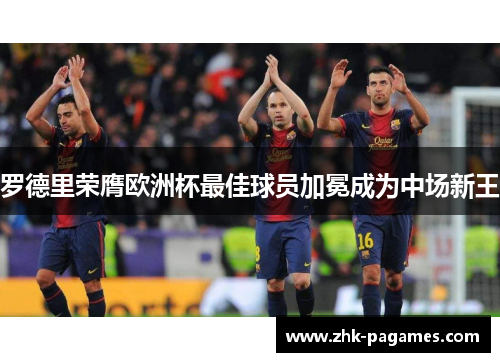 罗德里荣膺欧洲杯最佳球员加冕成为中场新王 罗德里荣膺欧洲杯最佳球员加冕成为中场新王