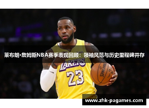 莱布朗·詹姆斯NBA赛季表现回顾:领袖风范与历史里程碑并存 莱布朗·詹姆斯NBA赛季表现回顾:领袖风范与历史里程碑并存