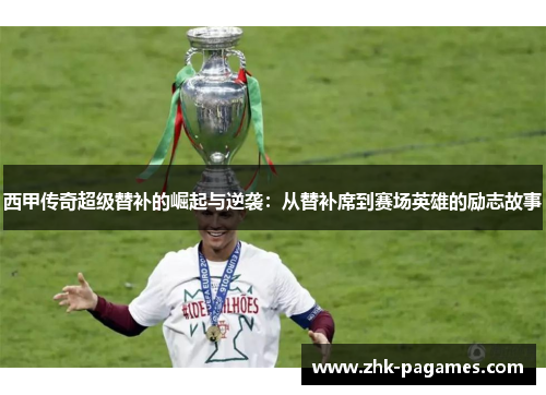 西甲传奇超级替补的崛起与逆袭:从替补席到赛场英雄的励志故事 西甲传奇超级替补的崛起与逆袭:从替补席到赛场英雄的励志故事