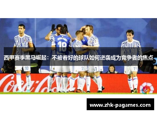 西甲赛季黑马崛起:不被看好的球队如何逆袭成为竞争者的焦点 西甲赛季黑马崛起:不被看好的球队如何逆袭成为竞争者的焦点