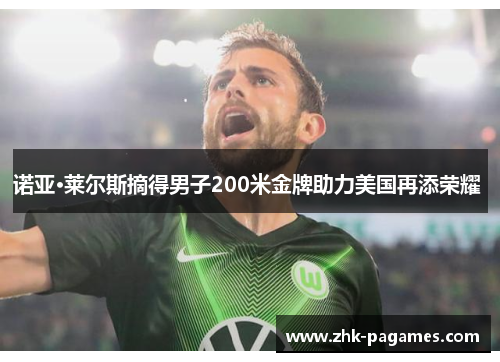 诺亚·莱尔斯摘得男子200米金牌助力美国再添荣耀 诺亚·莱尔斯摘得男子200米金牌助力美国再添荣耀