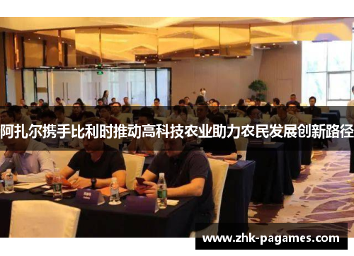 阿扎尔携手比利时推动高科技农业助力农民发展创新路径