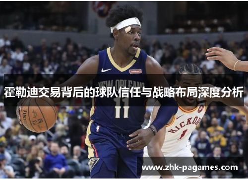 霍勒迪交易背后的球队信任与战略布局深度分析