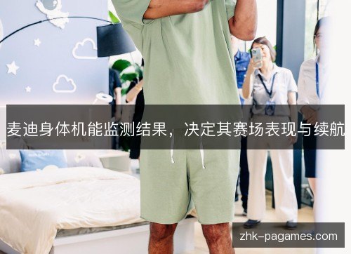 麦迪身体机能监测结果,决定其赛场表现与续航 麦迪身体机能监测结果,决定其赛场表现与续航