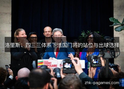 洛里斯：四三三体系下法国门将的站位与出球选择